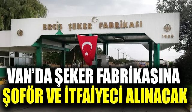 Van’da şeker fabrikasına şoför ve itfaiyeci alınacak