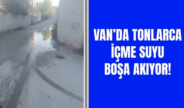 Van’da tonlarca içme suyu boşa akıyor!