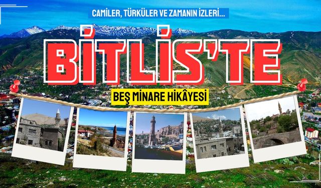 Bitlis’te beş minare hikâyesi: Camiler, türküler ve zamanın izleri