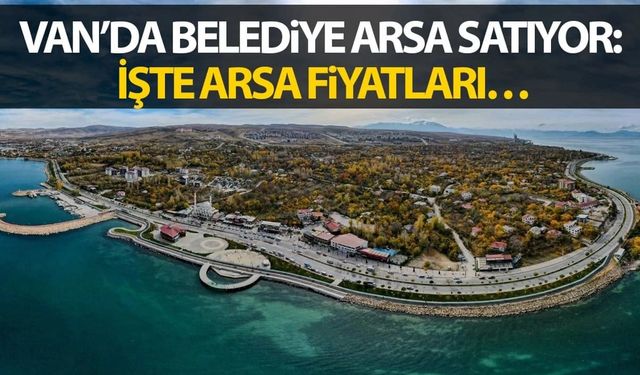 Van Büyükşehir Belediyesi arsa satacak! Fiyat ve adresleri belli oldu…