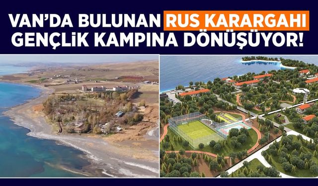 Van’da bulunan Rus karargahı gençlik kampına dönüşüyor!
