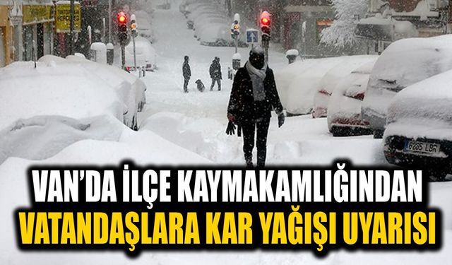 Van’da ilçe kaymakamlığından vatandaşlara kar yağışı uyarısı