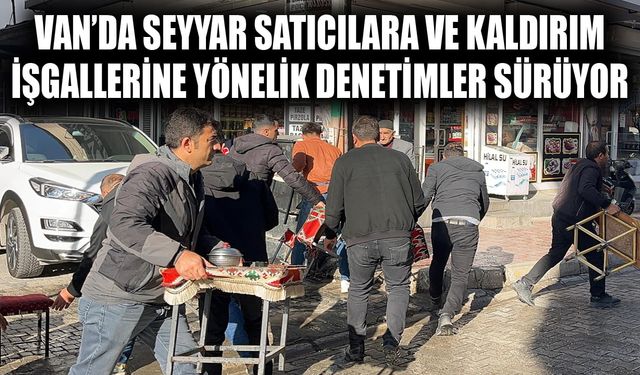 Van’da seyyar satıcılara ve kaldırım işgallerine yönelik denetimler sürüyor