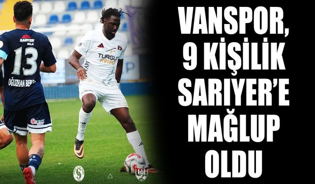 Vanspor, 9 kişilik Sarıyerspor'a mağlup oldu