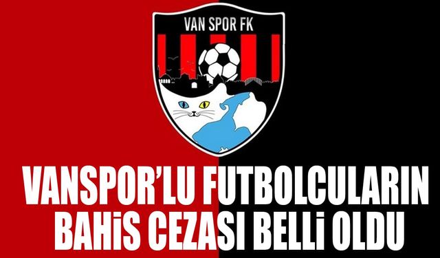Vanspor’lu futbolcuların bahis cezası belli oldu