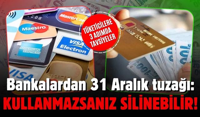 Bankalardan 31 Aralık tuzağı: Kullanmazsanız silinebilir!