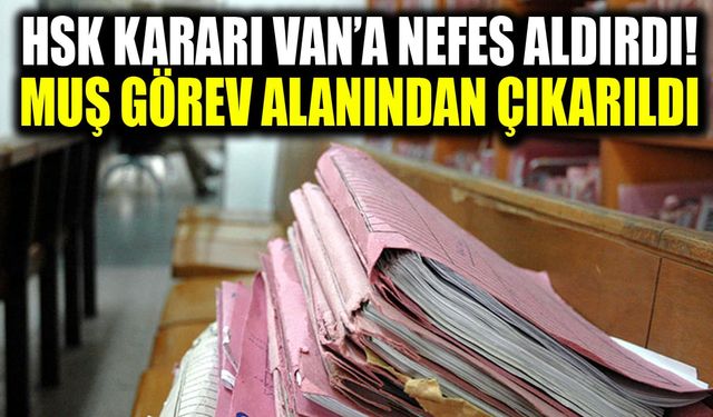 HSK Kararı Van’a nefes aldırdı! Muş görev alanından çıkarıldı