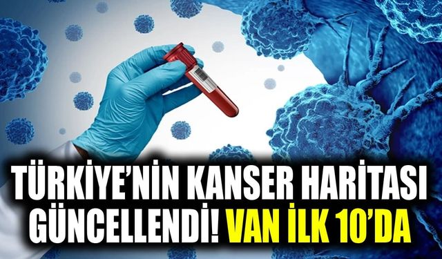 Türkiye’nin kanser haritası güncellendi! Van ilk 10’da