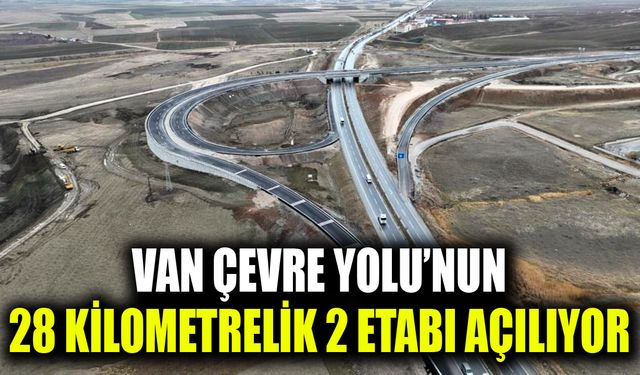 Van Çevre Yolu’nun 28 kilometrelik 2 etabı açılıyor