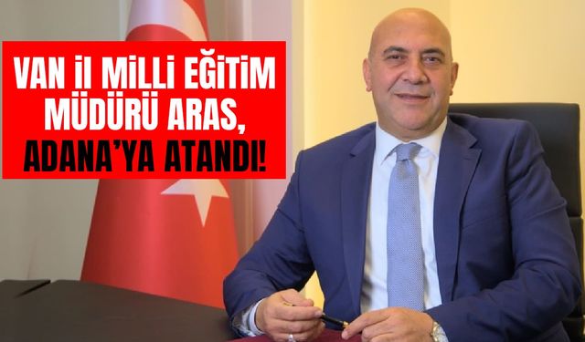 Van Milli Eğitim Müdürü Aras, Adana’ya atandı!