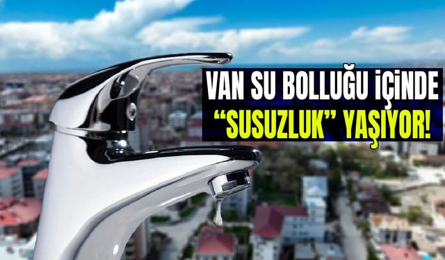 Van su bolluğu içinde “susuzluk” yaşıyor!