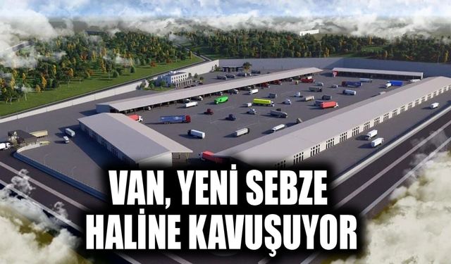 Van, yeni sebze haline kavuşuyor