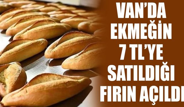 Van’da ekmeğin 7 TL’ye satıldığı fırın açıldı