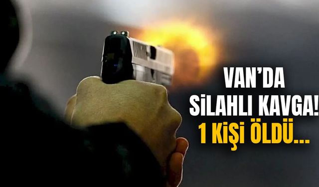 Van’da silahlı kavga! 1 kişi hayatını kaybetti…