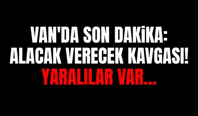 Van'da son dakika: Alacak verecek kavgası, yaralılar var…
