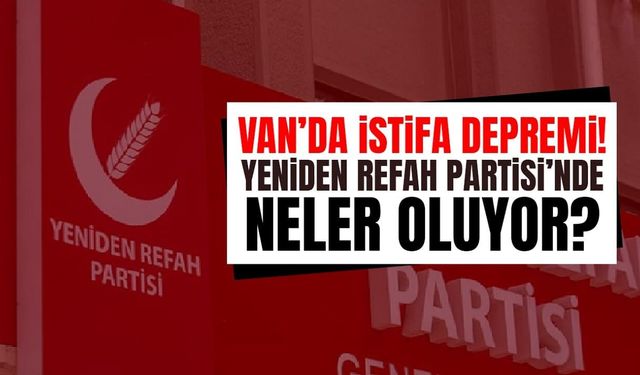 Van’da Yeniden Refah Partisi’nde istifa depremi!