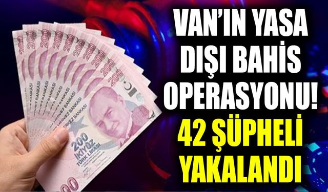 Van’ın yasa dışı bahis operasyonu! 42 şüpheli yakalandı