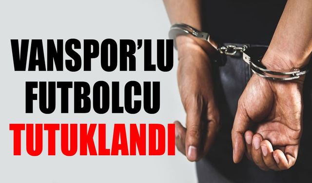 Vanspor’lu futbolcu tutuklandı