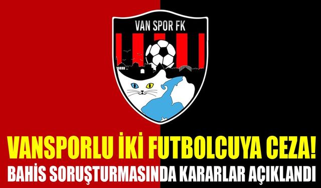 Vansporlu iki futbolcuya ceza! Bahis soruşturmasında kararlar açıklandı
