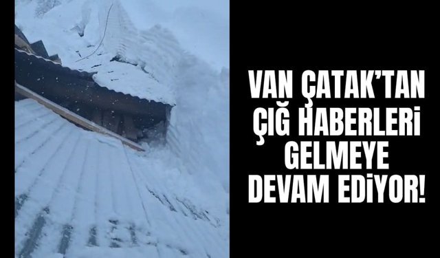 Çatak’tan çığ haberleri gelmeye devam ediyor!