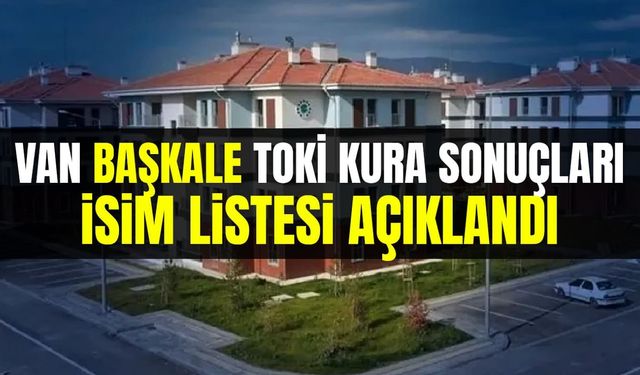 Van Başkale TOKİ kura sonuçları isim listesi açıklandı