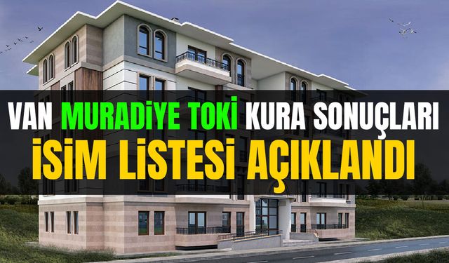 Van Muradiye TOKİ kura sonuçları isim listesi açıklandı