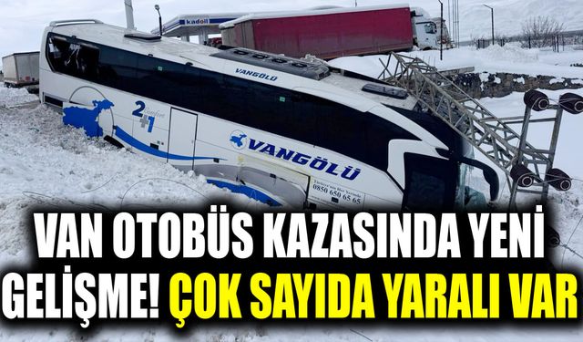 Van otobüs kazasında yeni gelişme! Çok sayıda yaralı var