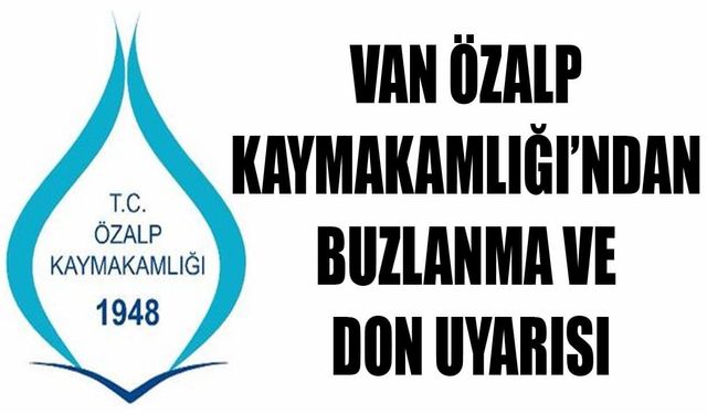 Van Özalp Kaymakamlığı’ndan buzlanma ve don uyarısı