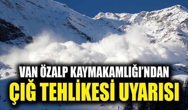 Van Özalp Kaymakamlığı’ndan çığ tehlikesi uyarısı