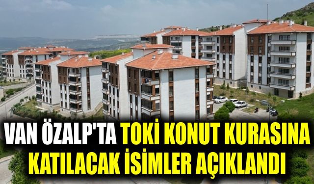 Van Özalp'ta TOKİ konut kurasına katılacak isimler açıklandı