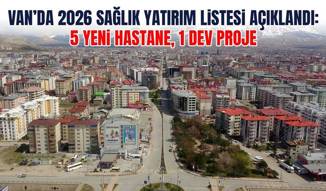 Van’da 2026 sağlık yatırım listesi açıklandı: 5 yeni hastane, 1 dev proje