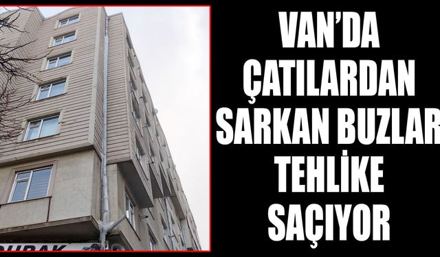 Van’da çatılardan sarkan buzlar tehlike saçıyor