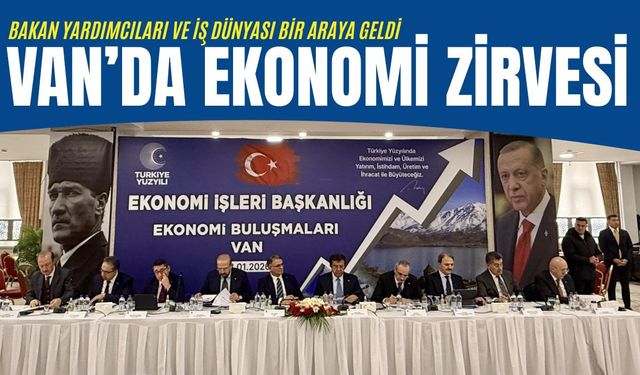 Van’da ekonomi zirvesi: Bakan yardımcıları ve iş dünyası bir araya geldi