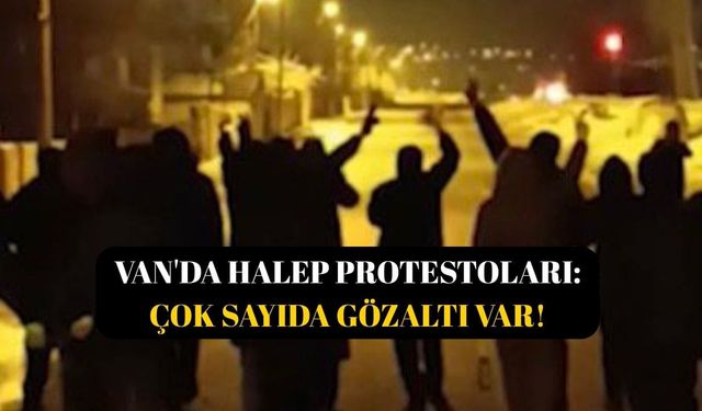 Van’da Halep protestoları: Çok sayıda gözaltı var