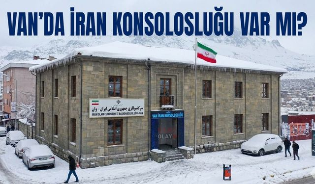 Van’da İran Konsolosluğu var mı?