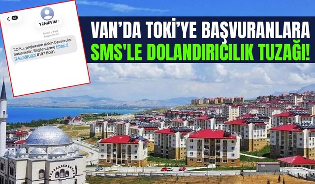 Van’da TOKİ’ye başvuranlara SMS'le dolandırıcılık tuzağı!