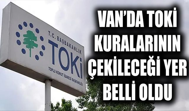 Van’da TOKİ kuralarının çekileceği yer belli oldu