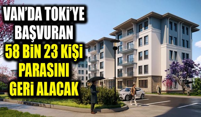 Van’da TOKİ’ye başvuran 58 bin 23 kişi parasını geri alacak