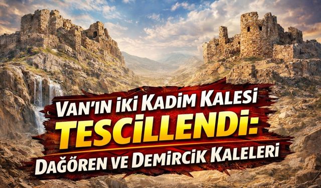 Van'ın iki kadim kalesi tescillendi: Dağören ve Demircik kaleleri