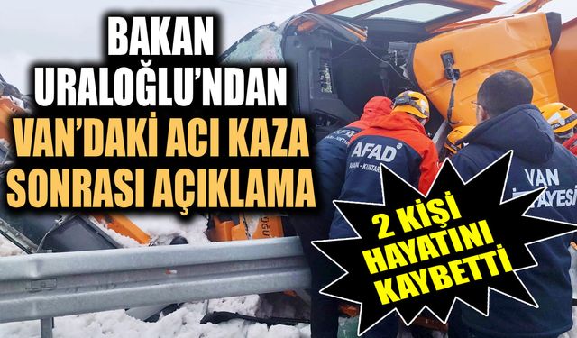 Bakan Uraloğlu’ndan Van’daki acı kaza sonrası açıklama