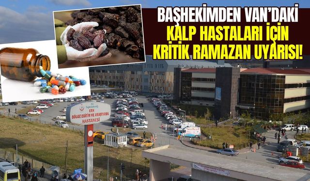 Başhekimden Van’daki kalp hastaları için kritik Ramazan uyarısı!