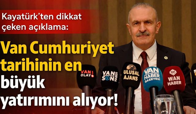 Burhan Kayatürk: Van Cumhuriyet tarihinin en büyük yatırımını alıyor