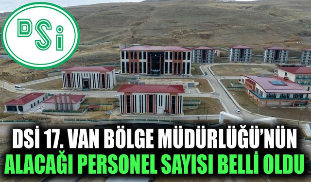DSİ 17. Van Bölge Müdürlüğü’nün alacağı personel sayısı belli oldu