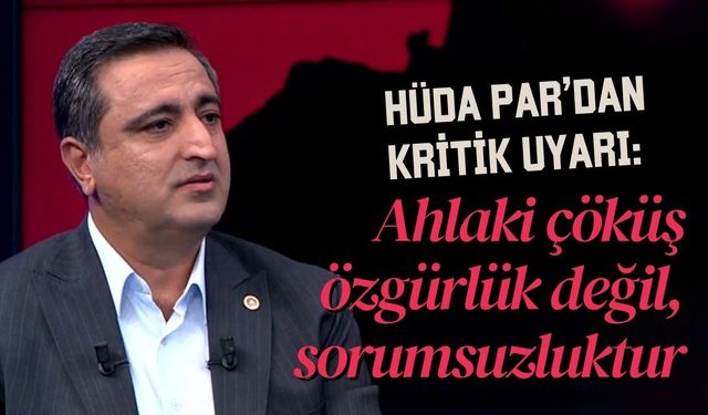 HÜDA PAR’dan kritik uyarılar: Ahlaki çöküş özgürlük değil, sorumsuzluktur