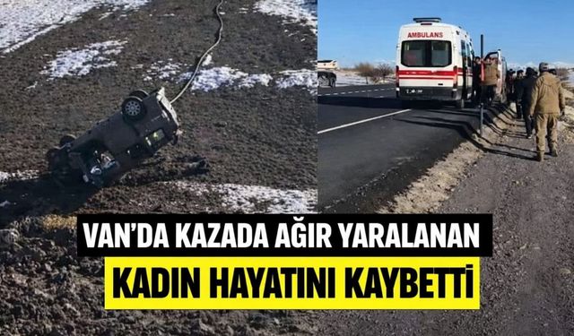 Van'da kazada ağır yaralanan kadın hayatını kaybetti