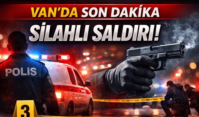 Van'da son dakika silahlı saldırı