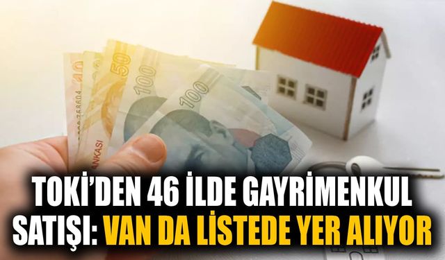 TOKİ’den 46 ilde gayrimenkul satışı: Van da listede yer alıyor