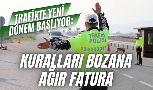 Trafikte yeni dönem başlıyor: Kuralları bozana ağır fatura