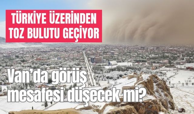Türkiye üzerinden toz bulutu geçiyor: Van’da görüş mesafesi düşecek mi?