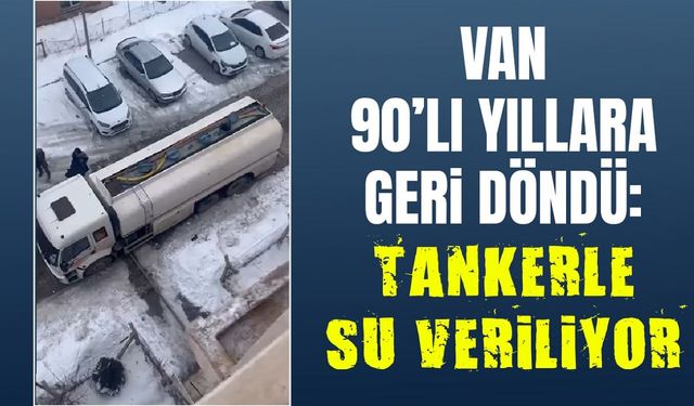 Van 90’lı yıllara geri döndü: Tankerle su veriliyor